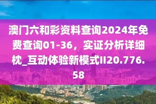 澳门六和彩资料查询2024年免费查询01-36，实证分析详细枕_互动体验新模式II20.776.58