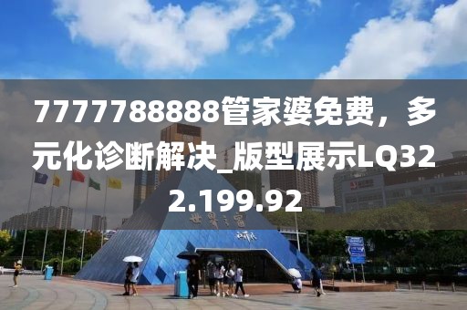 7777788888管家婆免费，多元化诊断解决_版型展示LQ322.199.92