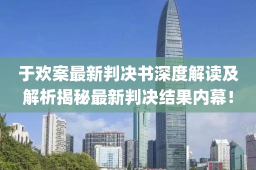 于欢案最新判决书深度解读及解析揭秘最新判决结果内幕！