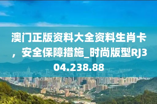澳门正版资料大全资料生肖卡，安全保障措施_时尚版型RJ304.238.88