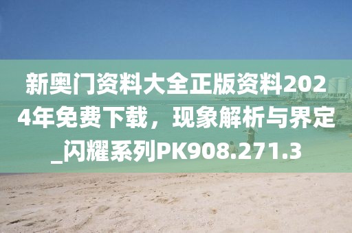 新奥门资料大全正版资料2024年免费下载，现象解析与界定_闪耀系列PK908.271.3