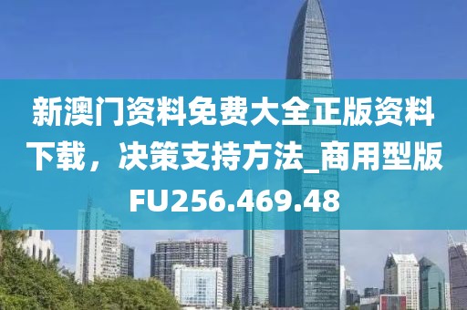 新澳门资料免费大全正版资料下载，决策支持方法_商用型版FU256.469.48