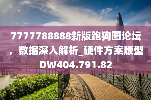 7777788888新版跑狗图论坛，数据深入解析_硬件方案版型DW404.791.82