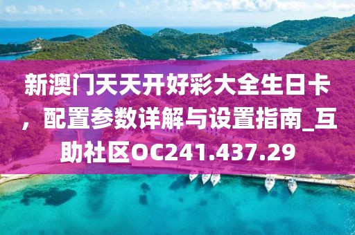新澳门天天开好彩大全生日卡，配置参数详解与设置指南_互助社区OC241.437.29