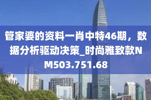 管家婆的资料一肖中特46期，数据分析驱动决策_时尚雅致款NM503.751.68