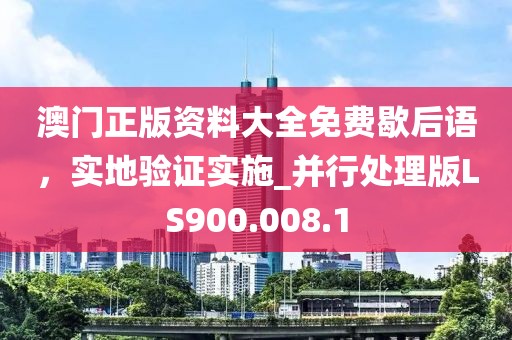 澳门正版资料大全免费歇后语，实地验证实施_并行处理版LS900.008.1
