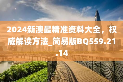 2024新澳最精准资料大全，权威解读方法_简易版BQ559.21.14