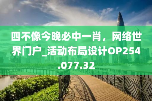 四不像今晚必中一肖，网络世界门户_活动布局设计OP254.077.32