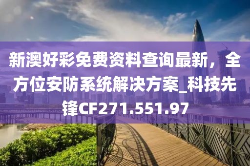 新澳好彩免费资料查询最新，全方位安防系统解决方案_科技先锋CF271.551.97