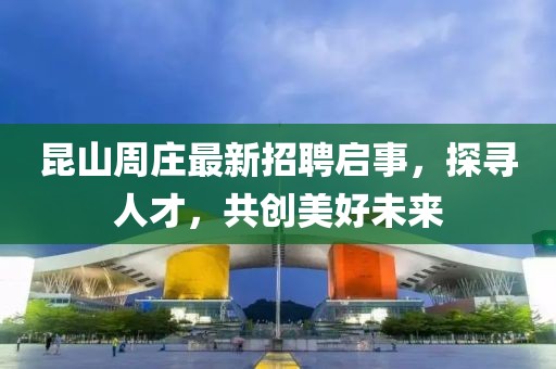 昆山周庄最新招聘启事，探寻人才，共创美好未来