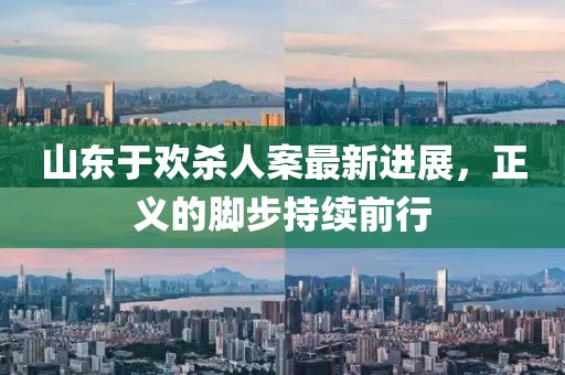 山东于欢杀人案最新进展，正义的脚步持续前行