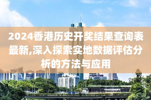 2024香港历史开奖结果查询表最新,深入探索实地数据评估分析的方法与应用