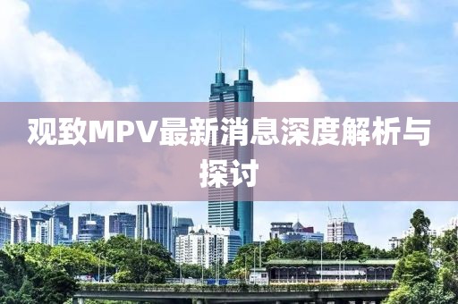 观致MPV最新消息深度解析与探讨