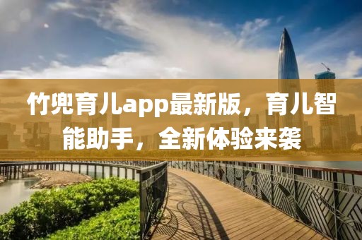 竹兜育儿app最新版，育儿智能助手，全新体验来袭