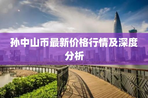 孙中山币最新价格行情及深度分析