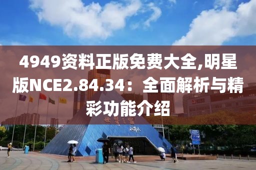 4949资料正版免费大全,明星版NCE2.84.34：全面解析与精彩功能介绍