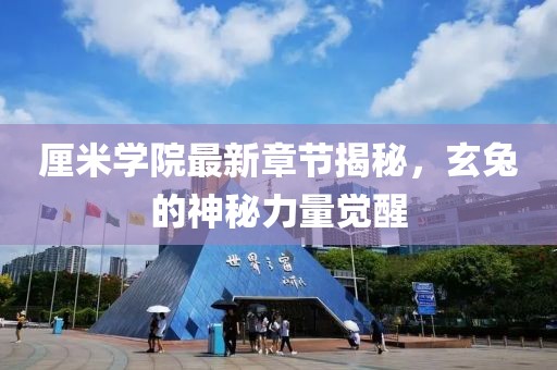 厘米学院最新章节揭秘，玄兔的神秘力量觉醒