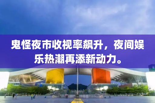 鬼怪夜市收视率飙升，夜间娱乐热潮再添新动力。