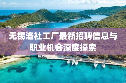 无锡洛社工厂最新招聘信息与职业机会深度探索