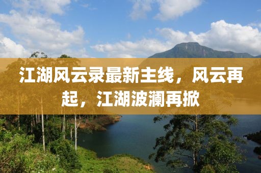 江湖风云录最新主线，风云再起，江湖波澜再掀