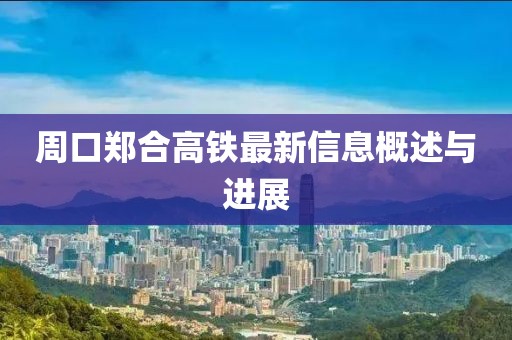 周口郑合高铁最新信息概述与进展
