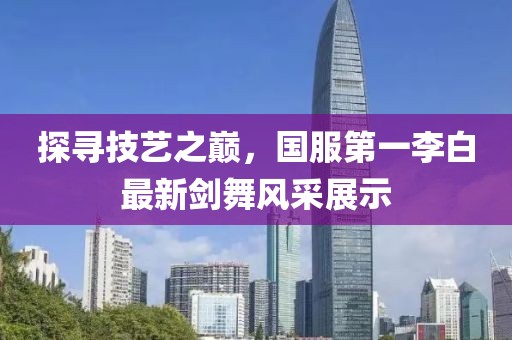 探寻技艺之巅，国服第一李白最新剑舞风采展示