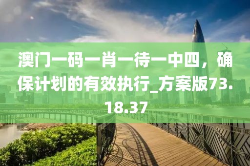 澳门一码一肖一待一中四，确保计划的有效执行_方案版73.18.37