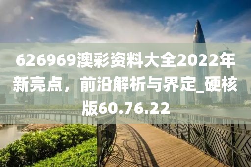 626969澳彩资料大全2022年新亮点，前沿解析与界定_硬核版60.76.22