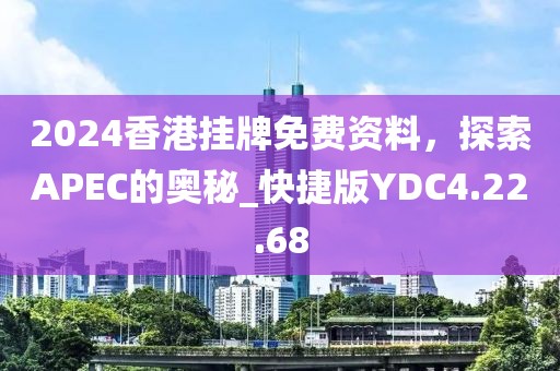 2024香港挂牌免费资料，探索APEC的奥秘_快捷版YDC4.22.68