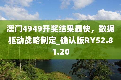澳门4949开奖结果最快，数据驱动战略制定_确认版RY52.81.20