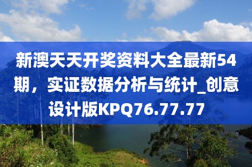 新澳天天开奖资料大全最新54期，实证数据分析与统计_创意设计版KPQ76.77.77