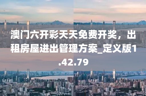 澳门六开彩天天免费开奖，出租房屋进出管理方案_定义版1.42.79