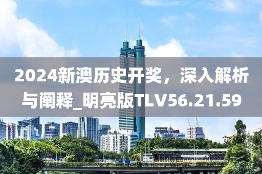 2024新澳历史开奖，深入解析与阐释_明亮版TLV56.21.59