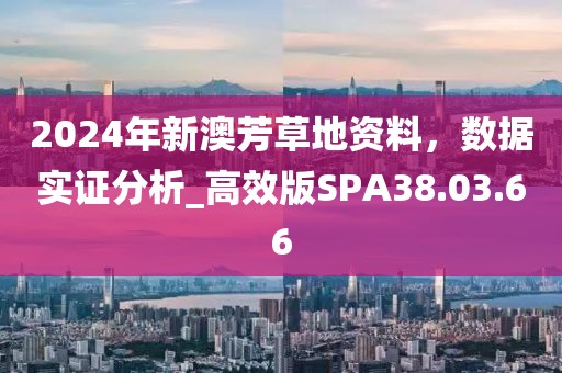 2024年新澳芳草地资料，数据实证分析_高效版SPA38.03.66