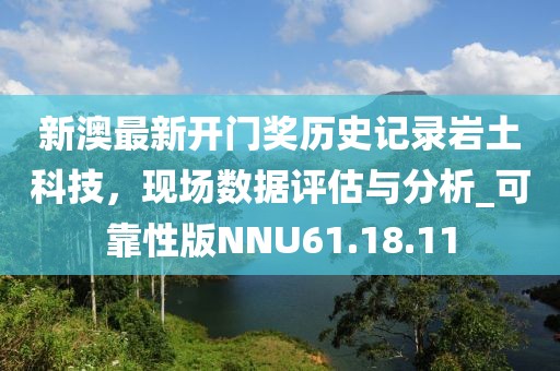 新澳最新开门奖历史记录岩土科技，现场数据评估与分析_可靠性版NNU61.18.11