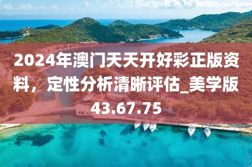 2024年澳门天天开好彩正版资料，定性分析清晰评估_美学版43.67.75