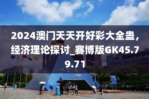 2024澳门天天开好彩大全蛊，经济理论探讨_赛博版GK45.79.71