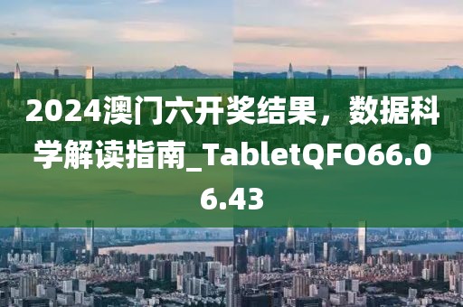 2024澳门六开奖结果，数据科学解读指南_TabletQFO66.06.43