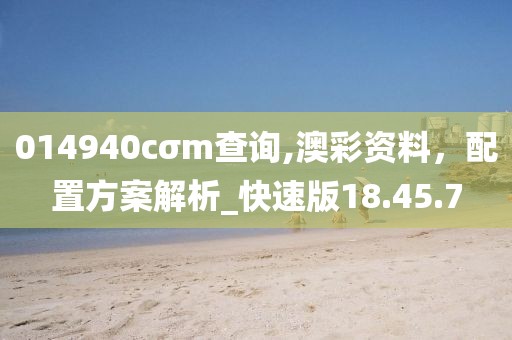014940cσm查询,澳彩资料，配置方案解析_快速版18.45.7