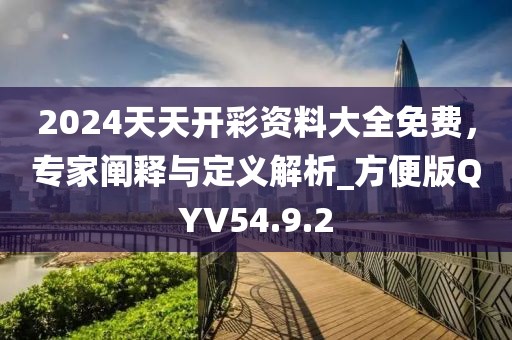 2024天天开彩资料大全免费，专家阐释与定义解析_方便版QYV54.9.2