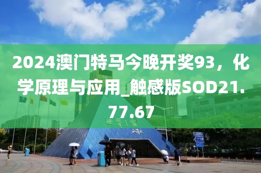2024澳门特马今晚开奖93，化学原理与应用_触感版SOD21.77.67