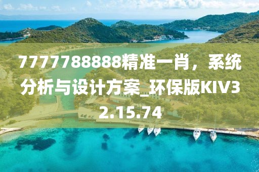 7777788888精准一肖，系统分析与设计方案_环保版KIV32.15.74