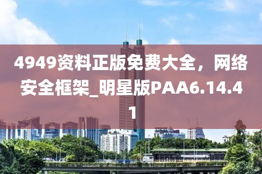 4949资料正版免费大全，网络安全框架_明星版PAA6.14.41