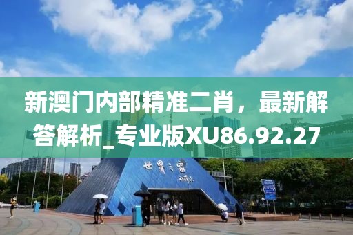 新澳门内部精准二肖，最新解答解析_专业版XU86.92.27