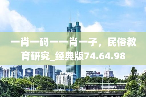 一肖一码一一肖一子，民俗教育研究_经典版74.64.98