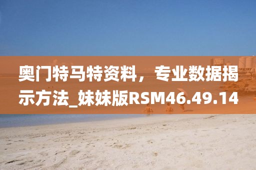 奥门特马特资料，专业数据揭示方法_妹妹版RSM46.49.14