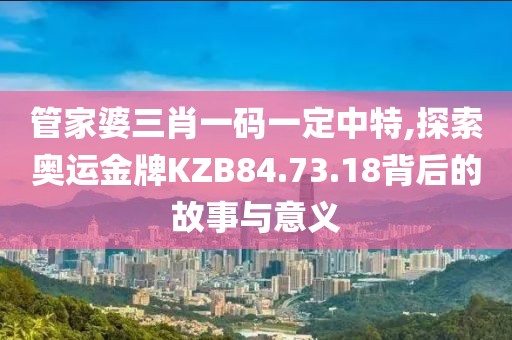 管家婆三肖一码一定中特,探索奥运金牌KZB84.73.18背后的故事与意义