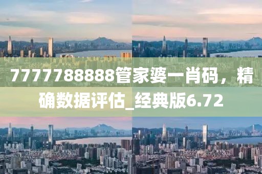 7777788888管家婆一肖码，精确数据评估_经典版6.72