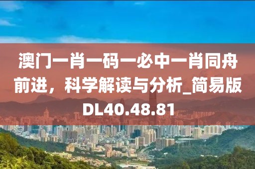 澳门一肖一码一必中一肖同舟前进，科学解读与分析_简易版DL40.48.81
