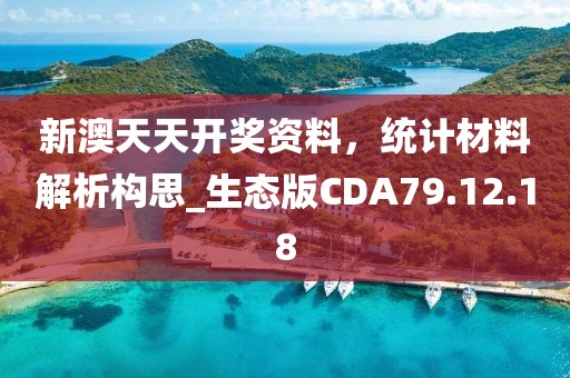 新澳天天开奖资料，统计材料解析构思_生态版CDA79.12.18